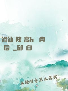 修仙 辣 高h 濃肉 后宮
